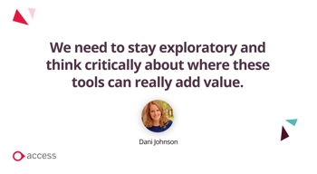 "we need to stay exploratory and think critically about where these tools can really add value" - Dani Johnson
