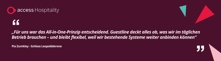 „Für uns war das All-in-One-Prinzip entscheidend. Guestline deckt alles ab, was wir im täglichen Betrieb brauchen – und bleibt flexibel, weil wir bestehende Systeme weiter anbinden können“ Pia Zumkley – Schloss Leopoldskrone