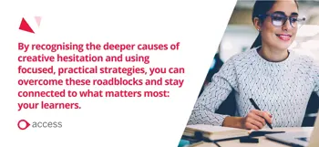By recognising the deeper causes of creative hesitation and using focused, practical strategies, you can overcome these roadblocks and stay connected to what matters most: your learners.