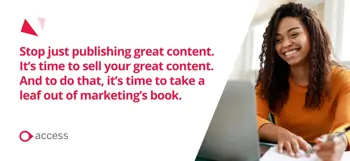 It's time to sell your great content. And to do that, it's time to take a leaf out of the marketing book