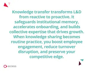 Knowledge transfer transforms L&D from reactive to proactive.