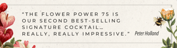 The Flower Power 75 is our second best‑selling signature cocktail… really, really impressive.
