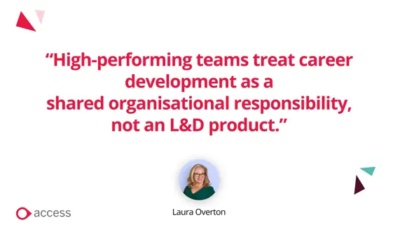 “High-performing teams treat career development as a shared organisational responsibility, not an L&D product.” Laura Overton